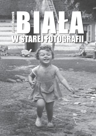Historia zapisana w obrazach. Zapraszamy na promocję książki „Biała w starej fotografii” autorstwa Roberta Mazurka